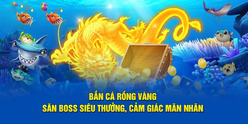 Bắn Cá Rồng Vàng - Săn Boss Siêu Thưởng, Cảm Giác Mãn Nhãn