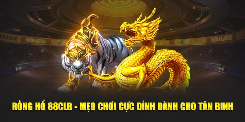 Rồng Hổ 88CLB - Mẹo Chơi Cực Đỉnh Dành Cho Tân Binh