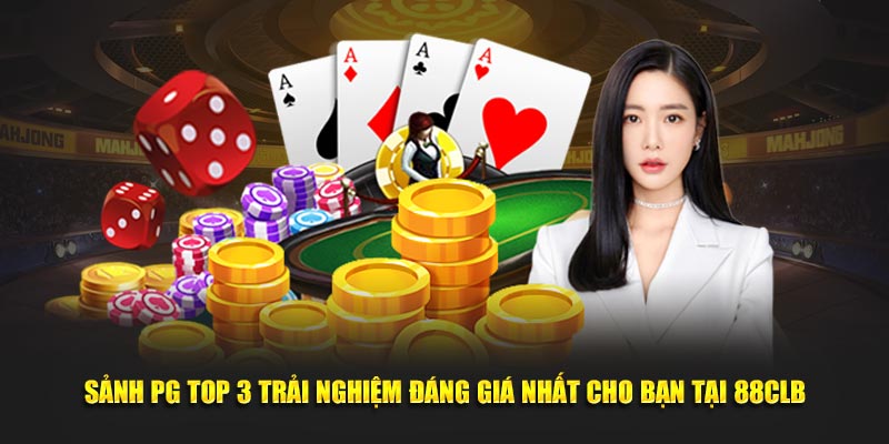 Sảnh PG Top 3 Trải Nghiệm Đáng Giá Nhất Cho Bạn Tại 88CLB