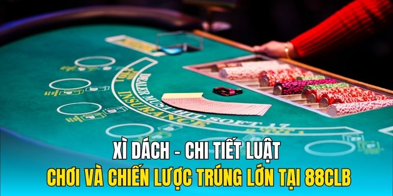 Xì Dách – Chi Tiết Luật Chơi Và Chiến Lược Trúng Lớn Tại 88CLB