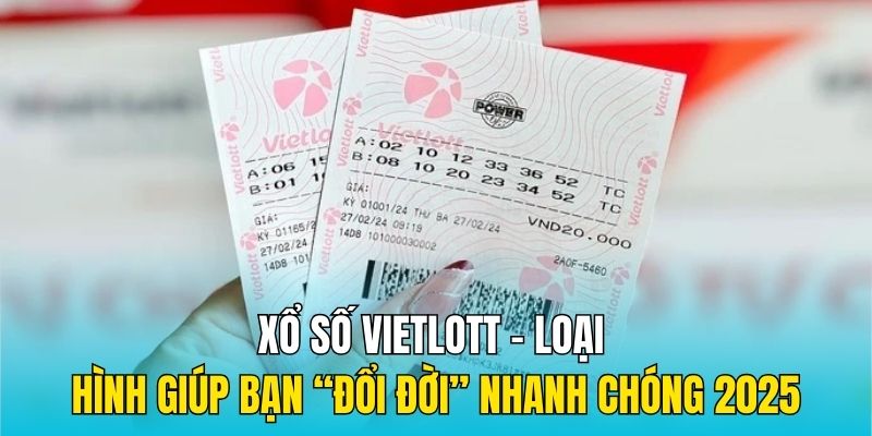 Xổ Số Vietlott - Loại Hình Giúp Bạn “Đổi Đời” Nhanh Chóng 2025